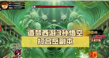 造梦西游3刷新副本攻略（一键刷新副本，轻松突破战力瓶颈，冒险之路更上一层楼）